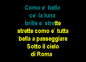 Como e bella
ce la luna
brille e strette

strette como e tutta
bella a passeggiare
Sotto il cielo
di Roma