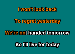 I won't look back

To regret yesterday

We're not handed tomorrow

80 I'll live for today