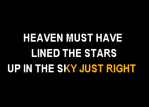HEAVEN MUST HAVE
LINED THE STARS

UP IN THE SKY JUST RIGHT