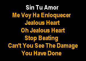 Sin Tu Amor
Me Voy Ha Enloquecer
Jealous Heart
0h Jealous Heart

Stop Beating
Can't You See The Damage
You Have Done