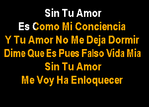Sin Tu Amor
Es Como Mi Conciencia
Y Tu Amor No Me Deja Dormir

Dime Que Es Pues Falso Vida Mia
Sin Tu Amor
Me Voy Ha Enloquecer