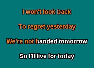 I won't look back

To regret yesterday

We're not handed tomorrow

80 I'll live for today