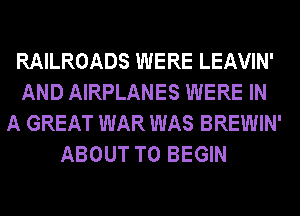 RAILROADS WERE LEAVIN'
AND AIRPLANES WERE IN
A GREAT WAR WAS BREWIN'
ABOUT T0 BEGIN