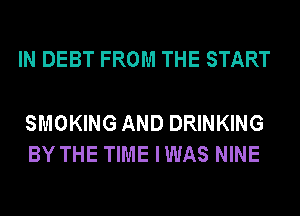 IN DEBT FROM THE START

SMOKING AND DRINKING
BY THE TIME IWAS NINE