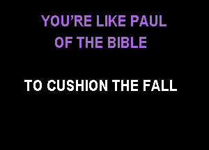 YOURE LIKE PAUL
OF THE BIBLE

T0 CUSHION THE FALL