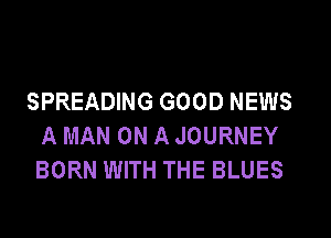SPREADING GOOD NEWS

A MAN ON A JOURNEY
BORN WITH THE BLUES