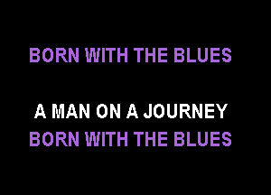BORN WITH THE BLUES

A MAN ON A JOURNEY
BORN WITH THE BLUES