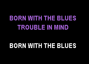 BORN WITH THE BLUES
TROUBLE IN MIND

BORN WITH THE BLUES