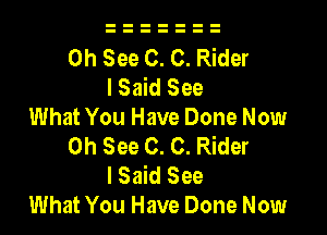 0h See 0. C. Rider
lSaid See

What You Have Done Now
0h See 0. C. Rider
I Said See

What You Have Done Now