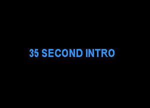 35 SECOND INTRO