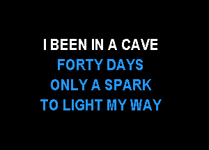 I BEEN IN A CAVE
FORTY DAYS

ONLY A SPARK
T0 LIGHT MY WAY