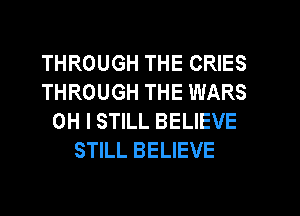 THROUGH THE CRIES
THROUGH THE WARS
OH I STILL BELIEVE
STILL BELIEVE