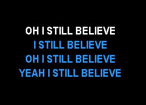 OH I STILL BELIEVE
I STILL BELIEVE
OH I STILL BELIEVE
YEAH I STILL BELIEVE