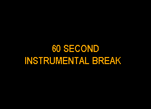 60 SECOND

INSTRUMENTAL BREAK