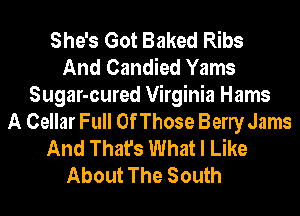 She's Got Baked Ribs
And Candied Yams
Sugar-cured Virginia Hams
A Cellar Full OfThose Berry Jams
And That's What I Like
About The South