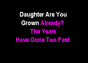 Daughter Are You
Grown Already?
The Years

Have Gone Too Fast