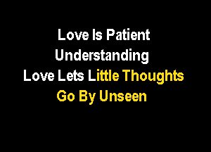 Love Is Patient
Understanding
Love Lets Little Thoughts

Go By Unseen