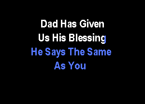 Dad Has Given
Us His Blessing

He Says The Same
As You
