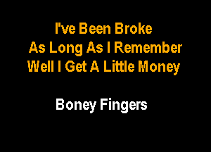 I've Been Broke
As Long As I Remember
Well I Get A Little Money

Boney Fingers