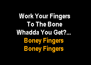 Work Your Fingers
To The Bone
Whadda You Get?...

Boney Fingers
Boney Fingers
