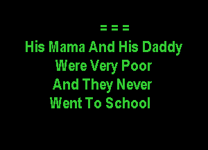 His Mama And His Daddy
Were Very Poor

And They Never
Went To School