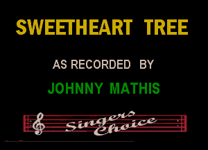 SWEEI'H EART TREE

AS RECORDED BY
JOHNNY MATHIS
