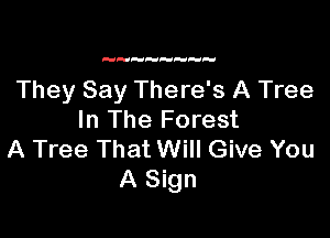 They Say There's A Tree

In The Forest
A Tree That Will Give You
A Sign