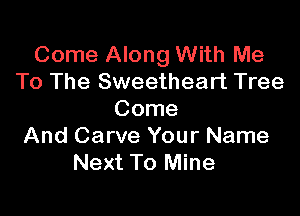 Come Along With Me
To The Sweetheart Tree

Come
And Carve Your Name
Next To Mine