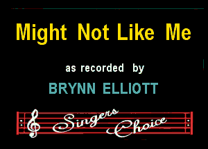 Might Not Like Me
as recorded by

BRYNN ELLIOTT

J
I -' A-A-I I
W girl I'

ii --ll g-IF-HlfJ-IP

' DU. -w-- -1 b3