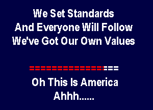 We Set Standards
And Everyone Will Follow
We've Got Our Own Values

0h This Is America
Ahhh ......