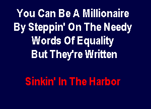 You Can Be A Millionaire
By Steppin' On The Needy
Words Of Equality
But They're Written