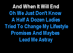 And When It Will End
0h We Just Don't Know
A Half A Dozen Ladies
Tried To Change My Lifestyle
Promises And Maybes
Lead Me Astray