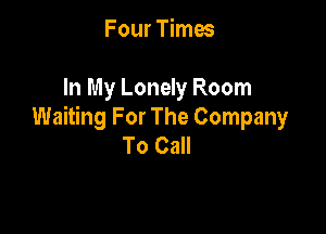 Four Times

In My Lonely Room

Waiting For The Company
To Call