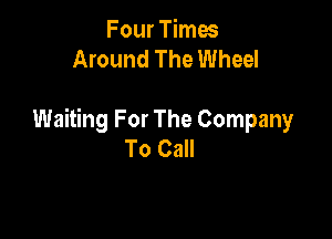 Four Times
Around The Wheel

Waiting For The Company
To Call