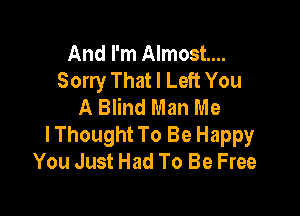 And I'm Almost...
Sorry That I Left You
A Blind Man Me

lThought To Be Happy
You Just Had To Be Free