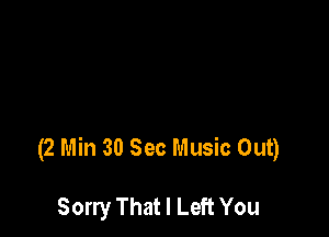 (2 Min 30 Sec Music Out)

Sorry That I Left You