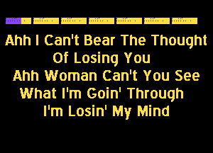 Ahh I Can't Bear The Thought
Of Losing You
Ahh Woman Can't You See
What I'm Goin' Through
I'm Losin' My Mind