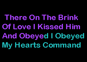 There On The Brink
Of Love I Kissed Him

And Obeyed I Obeyed
My Hearts Command