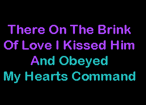 There On The Brink
Of Love I Kissed Him

And Obeyed
My Hearts Command