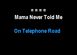 Mama Never Told Me

On Telephone Road