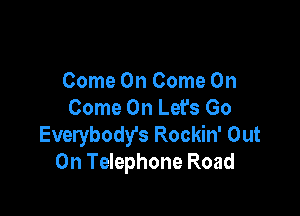 Come On Come On
Come On Let's Go

Everybodfs Rockin' Out
On Telephone Road