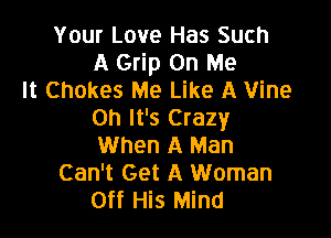 Your Love Has Such
A Grip On Me
It Chokes Me Like A Vine
Oh It's Crazy

When A Man
Can't Get A Woman
Off His Mind