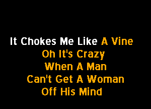 It Chokes Me Like A Vine
Oh It's Crazy

When A Man
Can't Get A Woman
Off His Mind