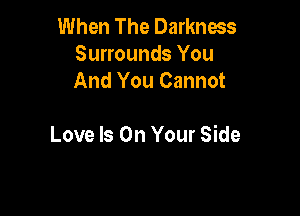 When The Darkness
Surrounds You
And You Cannot

Love Is On Your Side
