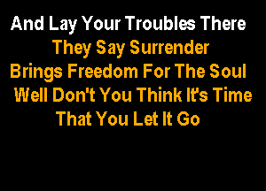 And Lay Your Troubles There
They Say Surrender
Brings Freedom For The Soul
Well Don't You Think It's Time
That You Let It Go