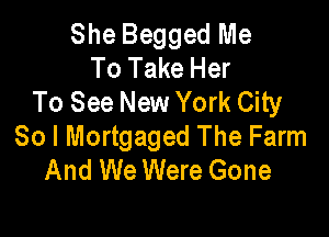 She Begged Me
To Take Her
To See New York City

80 l Mortgaged The Farm
And We Were Gone