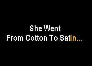 She Went

From Cotton To Satin...