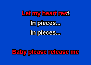Let my heart rest
In pieces...
In pieces...

Baby please release me