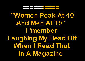 Women Peak At 40
And Men At 19

I 'member
Laughing My Head Off
When I Read That
In A Magazine