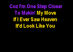 002 I'm One Step Closer
To Makin' My Move
lfl Ever Saw Heaven

It'd Look Like You